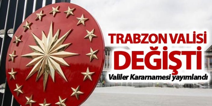 Valiler Kararnamesi açıklandı - Trabzon Valisi Değişti