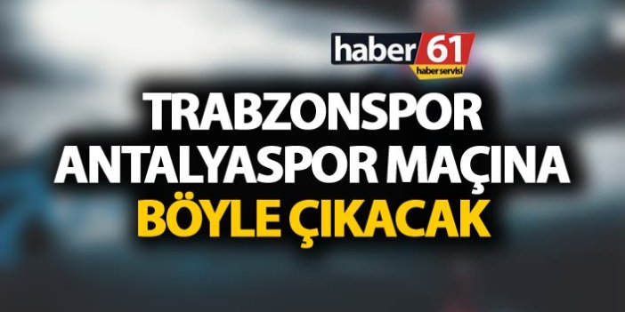 Trabzonspor Antalyaspor maçına böyle çıkacak