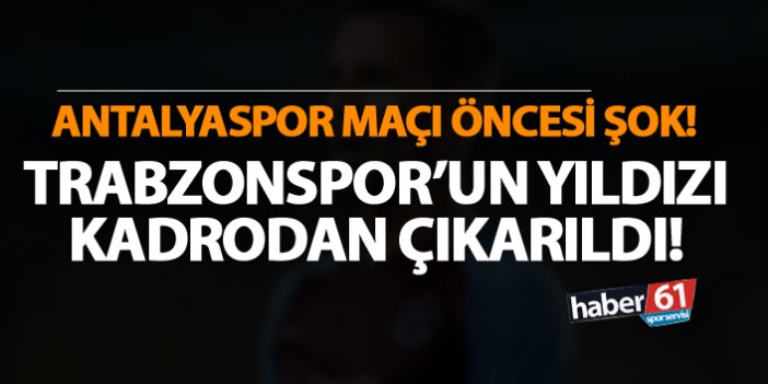 Antalyaspor maçı öncesi şok! Trabzonspor'un yıldızı kadrodan çıkartıldı