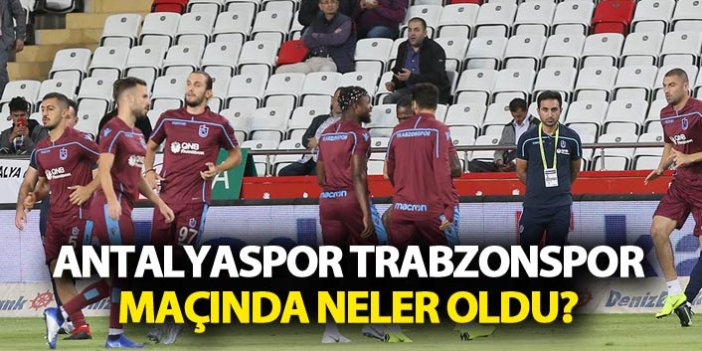 Antalyaspor Trabzonspor maçında neler oldu?