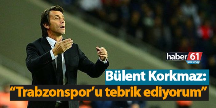 Bülent Korkmaz: "Trabzonspor'u tebrik ederim"