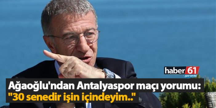 Ağaoğlu'ndan Antalyaspor maçı yorumu: "30 senedir işin içindeyim.."