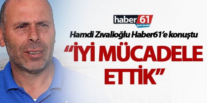 Hamdi Zıvalioğlu: “İyi mücadele ettik”