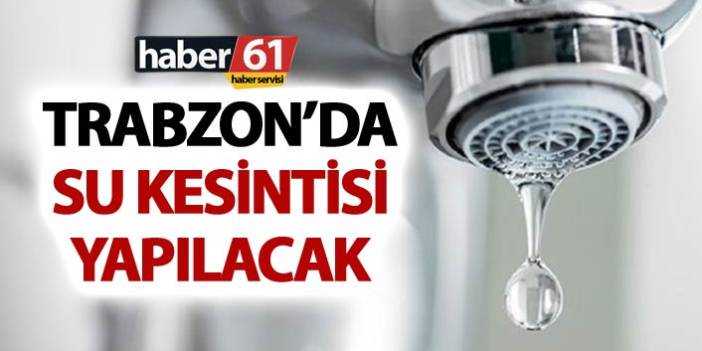 Trabzon'da Ortahisar'ın bir kısmı susuz kalacak! İşte suların geri geleceği saat