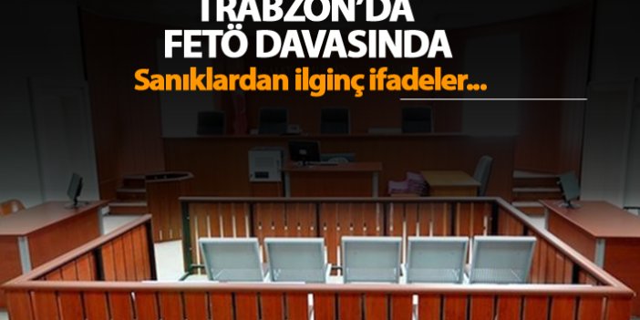 Trabzon'da FETÖ davasında sanıklardan ilginç ifadeler!