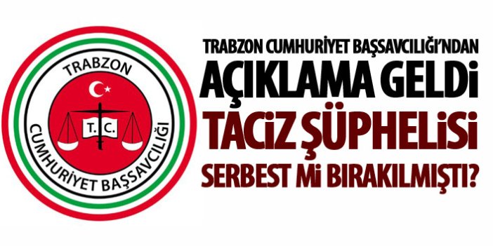 Trabzon Cumhuriyet Başsavcılığından açıklama! Tacizci serbest mi kaldı?