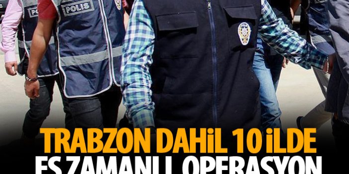 Trabzon dahil 10 ilde FETÖ operasyonu