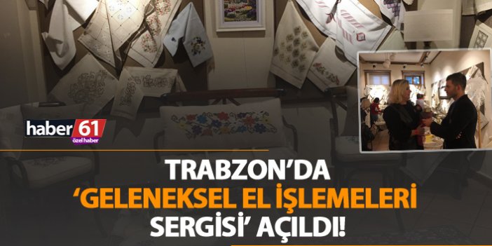 Trabzon'da 'Geleneksel El İşlemeleri' Sergisi açıldı!