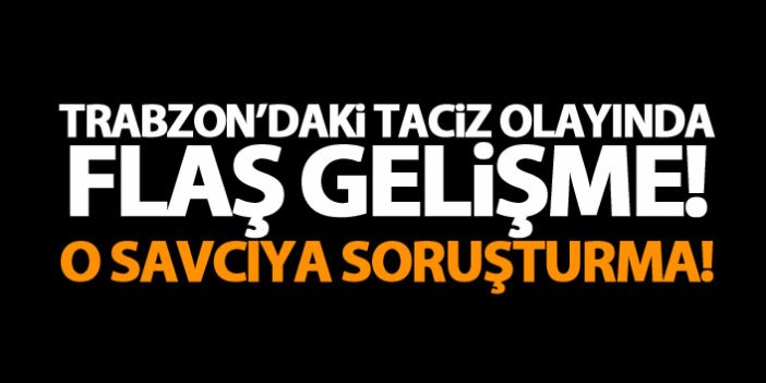 Trabzon'daki tacizciyi serbest bırakan savcıya soruşturma!