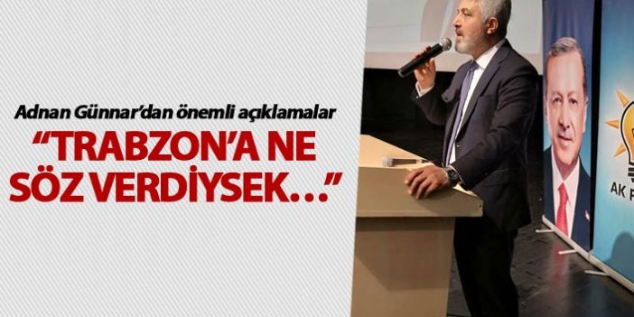 Adnan Günnar: “Trabzon’a ne söz verdiysek…”