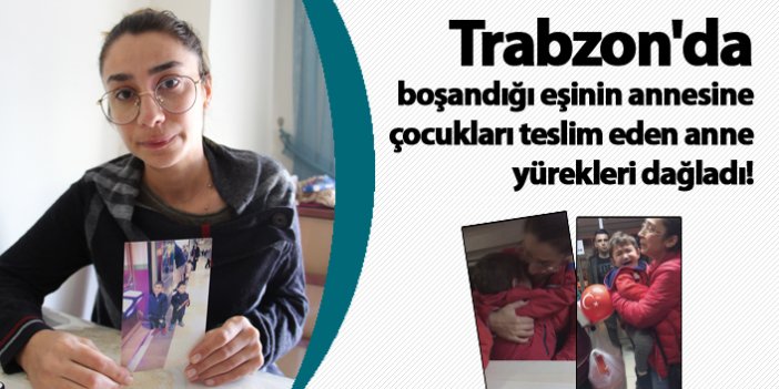 Trabzon'da boşandığı eşinin annesine çocukları teslim eden anne yürekleri dağladı!