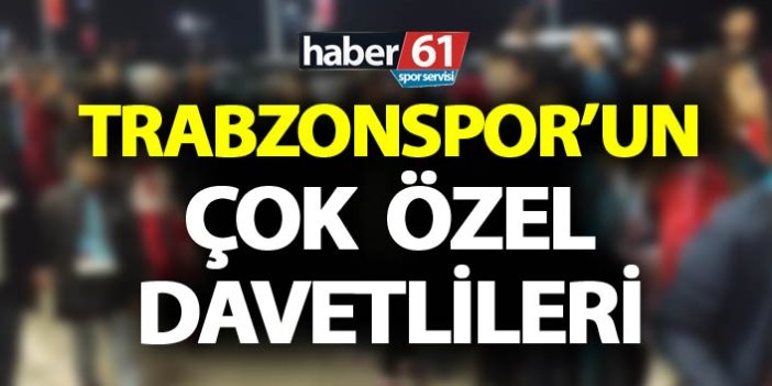 Trabzonspor’un çok özel davetlileri