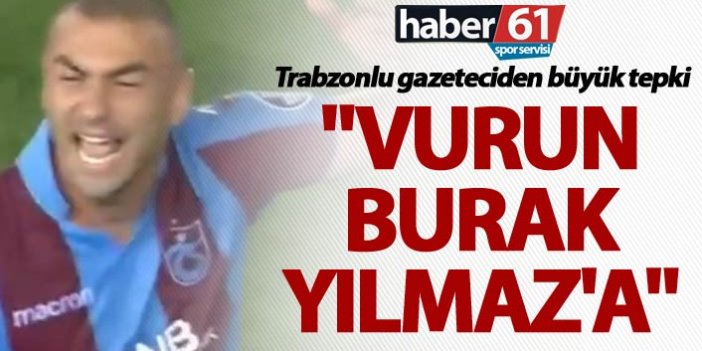 Trabzonlu gazeteciden büyük tepki - "Vurun Burak Yılmaz'a"