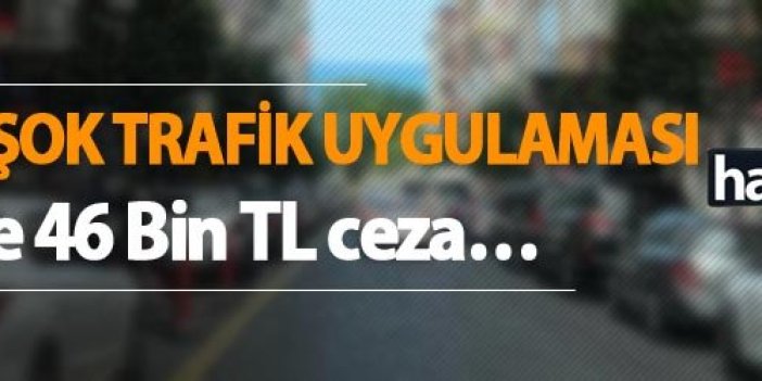 Trabzon’da şok trafik uygulaması - 148 sürücüye 46 Bin TL ceza…