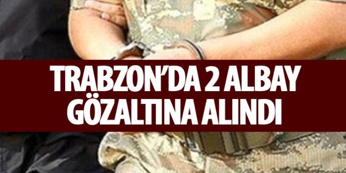 Son Dakika! Trabzon'da 2 Albay gözaltına alındı!