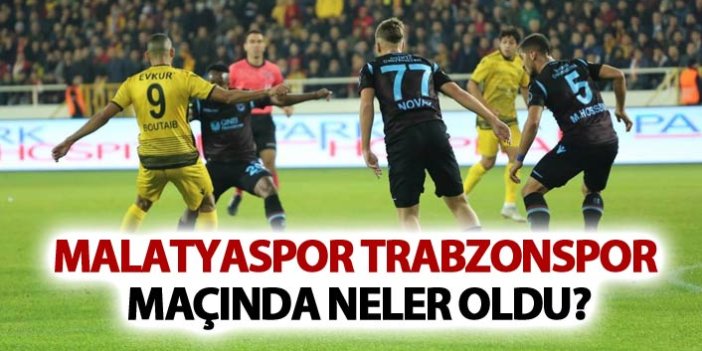 Yeni Malatyaspor - Trabzonspor maçında neler oldu?