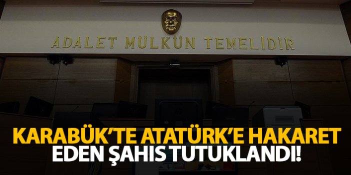 Karabük'te Atatürk'e hakaret eden şahıs tutuklandı