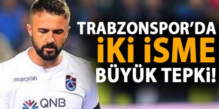Trabzonspor'da iki isme büyük tepki var!