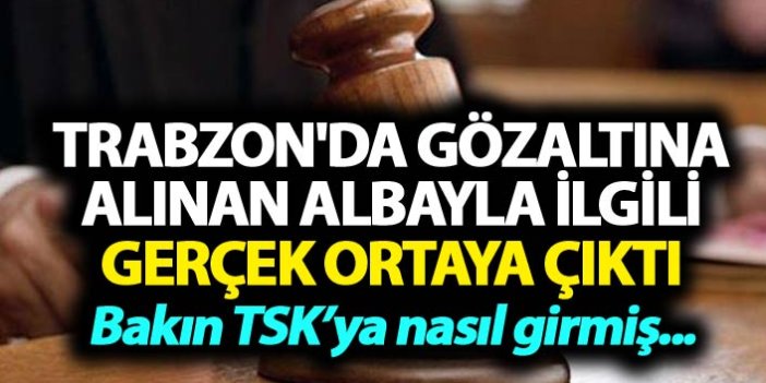 Trabzon'da gözaltına alınan Albay ile ilgili gerçek ortaya çıktı
