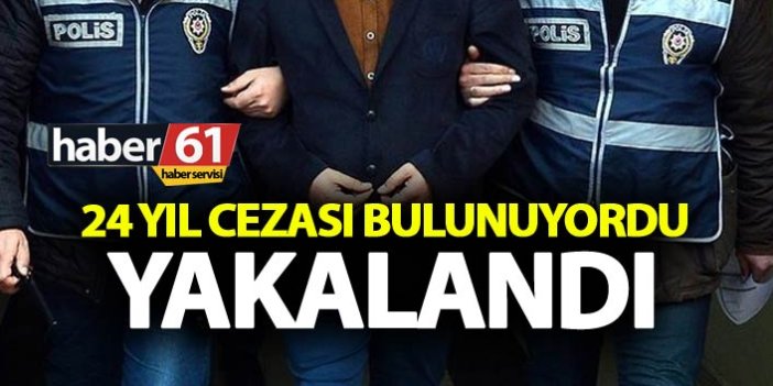 Trabzon’da 24 yıl cezası bulunan kişi yakalandı
