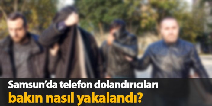 Samsun'da telefon dolandırıcıları bakın nasıl yakalandılar?