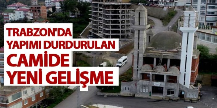 Trabzon'da yapımı durdurulan camide yeni gelişme