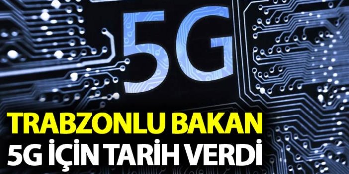Trabzonlu Bakan 5G için tarih verdi