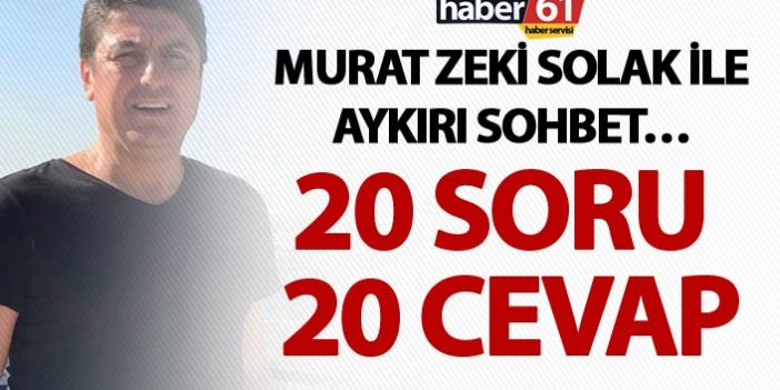 Murat Zeki Solak ile aykırı sohbet… - 20 soru, 20 cevap