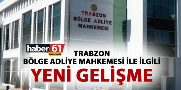 Trabzon’a Bölge Adliye Mahkemesi ile ilgili yeni gelişme