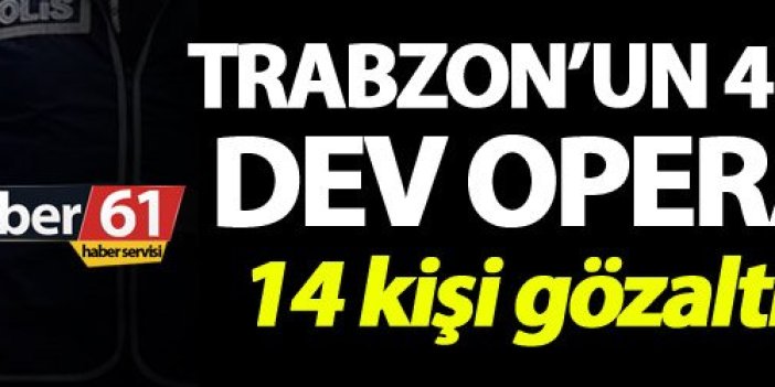 Trabzon’un 4 ilçesinde dev operasyon