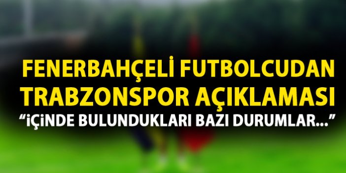 Fenerbahçeli futbolcudan Trabzonspor açıklaması: Onların içinde bulundukları bazı durumlar..."