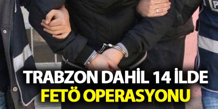Trabzon dahil 14 ilde FETÖ operasyonu. 21 Kasım 2018