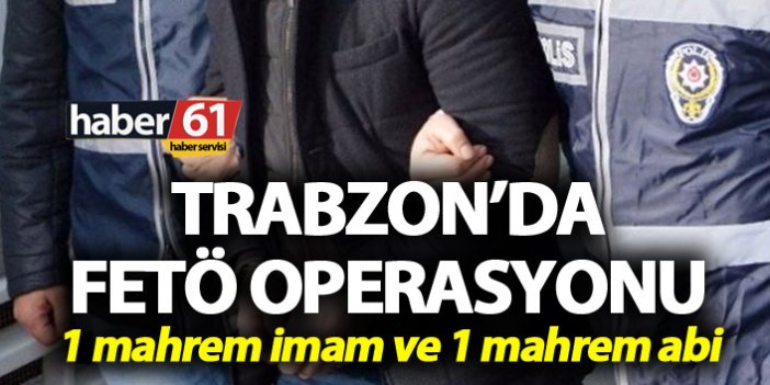 Trabzon’da FETÖ operasyonu - 1 mahrem imam ve 1 mahrem abi yakalandı