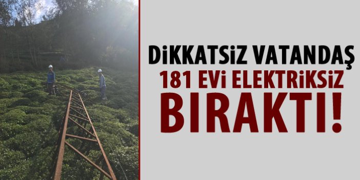 Dikkatsiz vatandaş 181 evi elektriksiz bıraktı