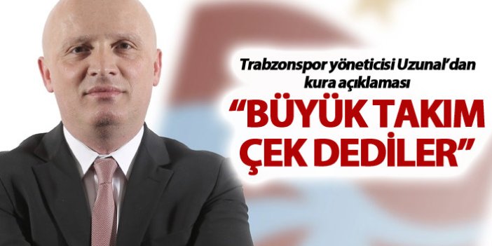 Trabzonspor yöneticisi Uzunal’dan kura açıklaması