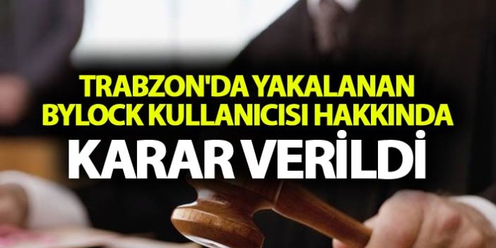 Trabzon'da yakalanan ByLock kullanıcısı hakkında karar verildi