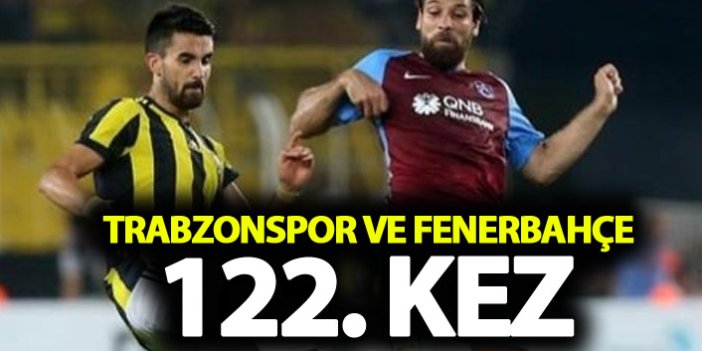 Trabzonspor ve Fenerbahçe 122. randevuda