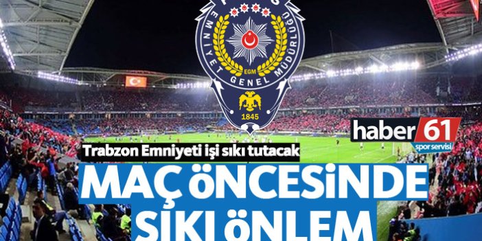 Trabzonspor Fenerbahçe maçı öncesi emniyetten sıkı önlem
