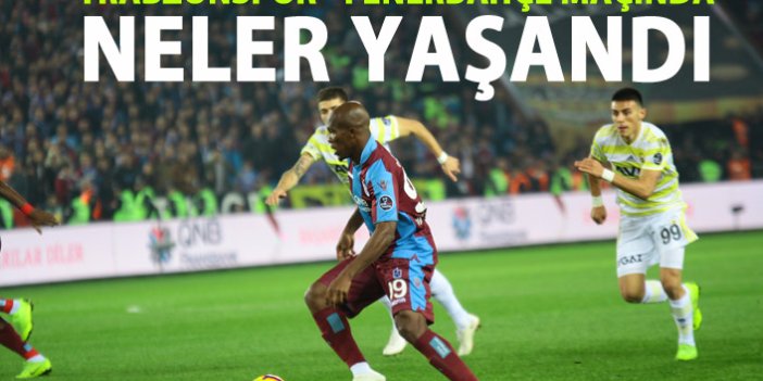 Trabzonspor - Fenerbahçe maçında neler yaşandı