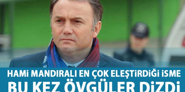 Hami Mandıralı'dan Trabzonspor'un yıldızına övgüler