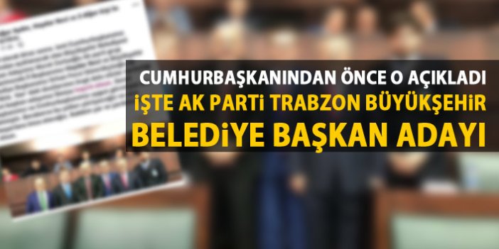 Cumhurbaşkanı Erdoğan'dan önce o açıkladı! İşte Trabzon Büyükşehir Belediye Başkan Adayı
