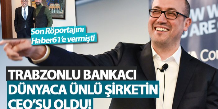 Trabzonlu Bankacı Dünyaca ünlü şirketin CEO'su oldu!