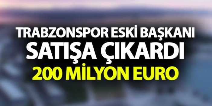 Trabzonspor eski başkanı satışa çıkardı - 200 Milyon Euro