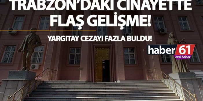 Trabzon’daki cinayette flaş gelişme… Yargıtay cezayı fazla buldu!