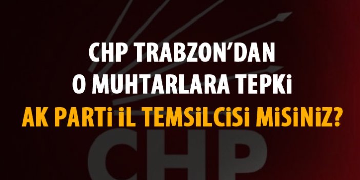 CHP’den tepki; Muhtarlar AK Parti İl Temsilcisi mi?