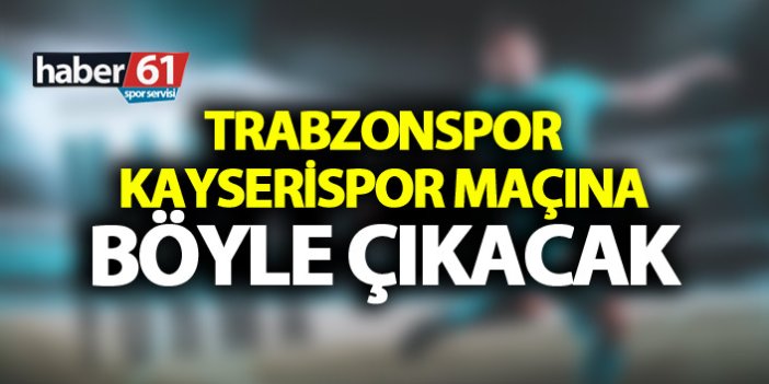 Trabzonspor Kayserispor karşısına böyle çıkacak