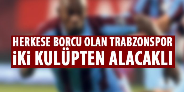 Trabzonspor o kulüplerden alacaklı