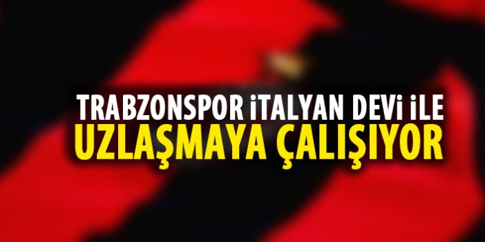 Trabzonspor İtalyan devi ile uzlaşmaya çalışıyor!