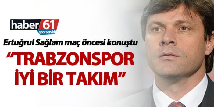 Ertuğrul Sağlam: “Trabzonspor iyi bir takım”