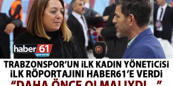 Trabzonspor'un ilk kadın yöneticisi ilk röportajını Haber61'e verdi
